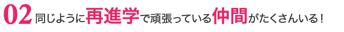 同じように再進学で頑張っている仲間がたくさんいる!
