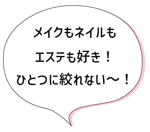 メイクもネイルもエステも好き！ひとつに絞れない〜！