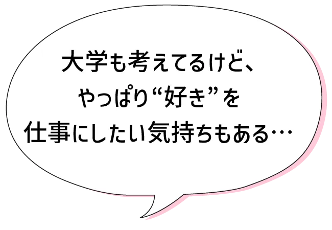 大学も考えてるけど、やっぱり“好き”を仕事にしたい気持ちもある・・