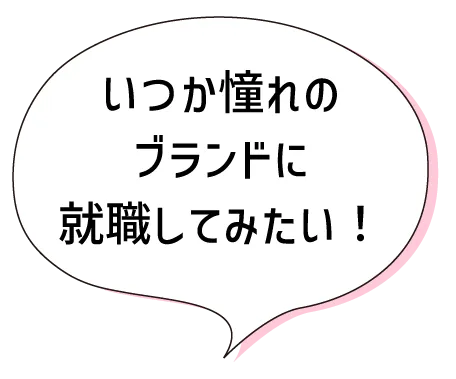 いつか憧れのブランドに就職してみたい！