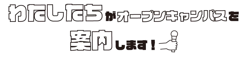 わたしたちがオープンキャンパスを案内します！