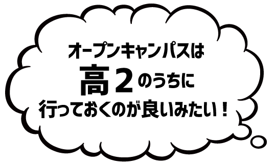 オープンキャンパスは高2のうちに行っておくのが良いみたい!