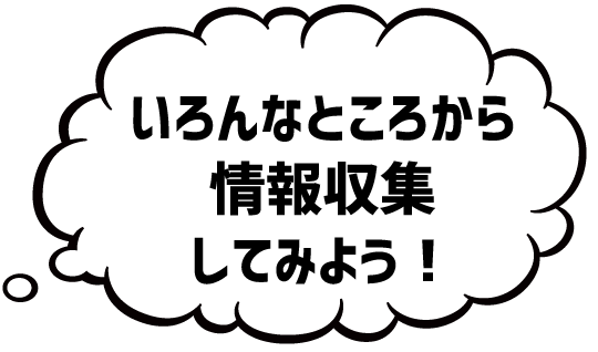 いろんなところから情報収集してみよう!