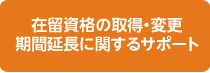 在留資格の取得・変更 期間延長に関するサポート
